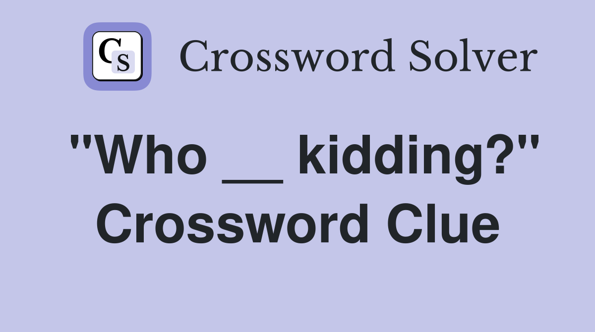 "Who __ kidding?" Crossword Clue