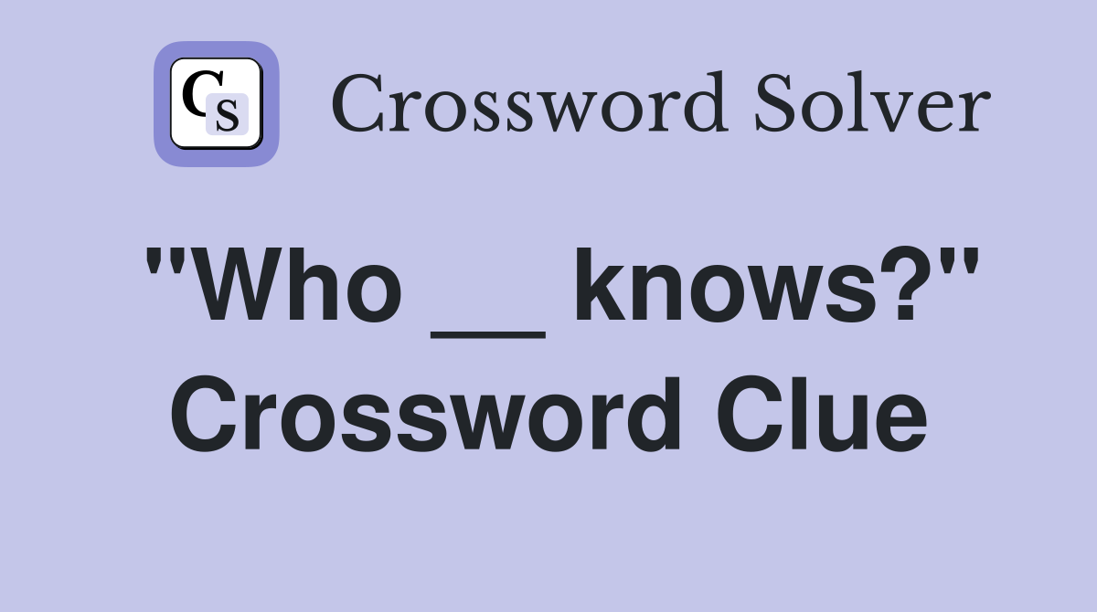 "Who __ knows?" Crossword Clue