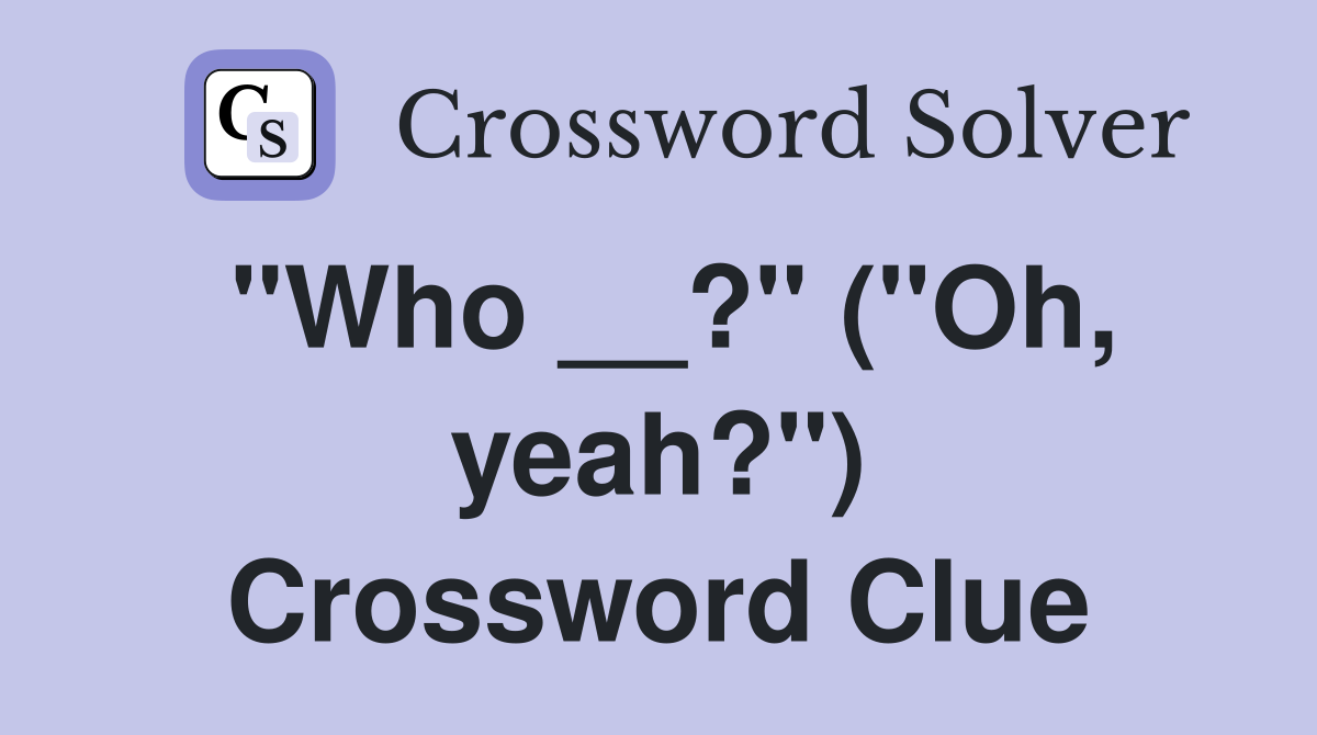 "Who __?" ("Oh, yeah?") Crossword Clue