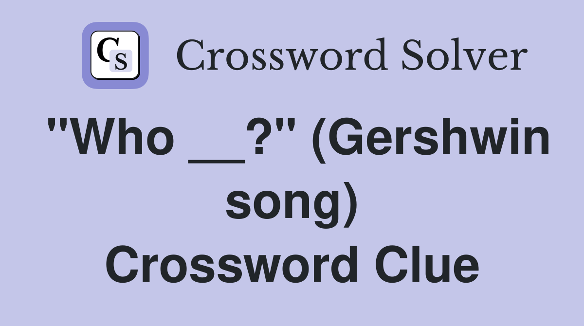 "Who __?" (Gershwin song) Crossword Clue
