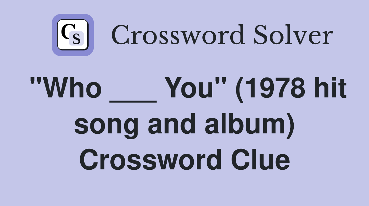 "Who ___ You" (1978 hit song and album) Crossword Clue