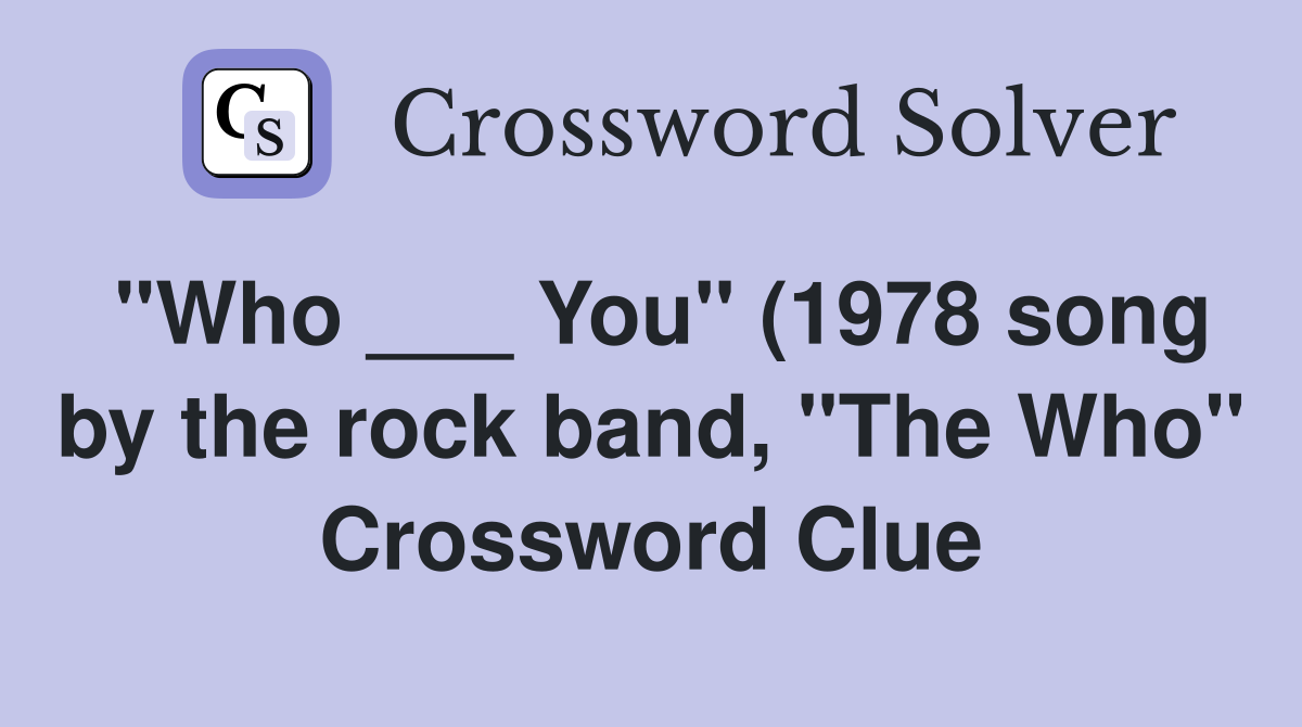 "Who ___ You" (1978 song by the rock band, "The Who" Crossword Clue