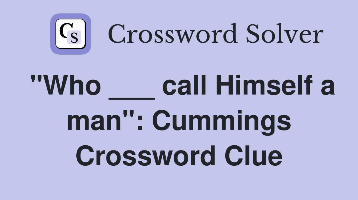 "Who ___ call Himself a man": Cummings Crossword Clue
