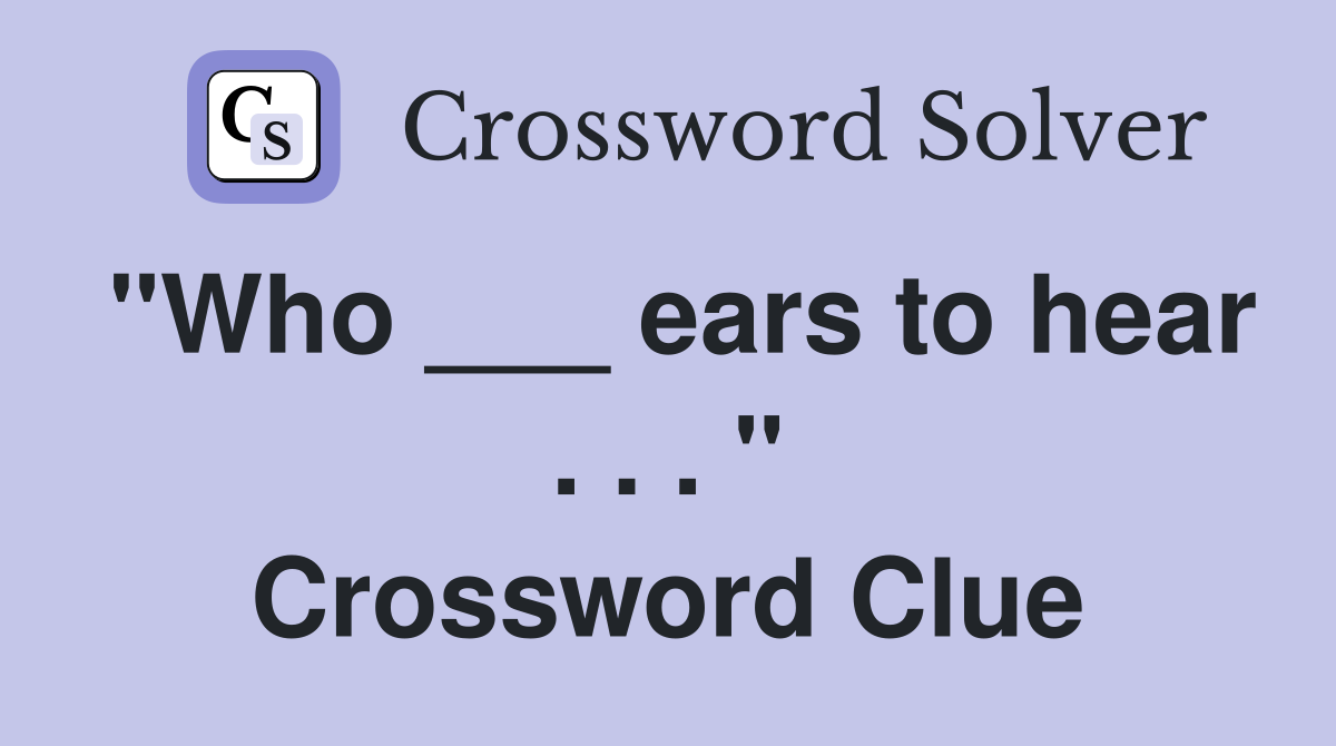 "Who ___ ears to hear . . . " Crossword Clue