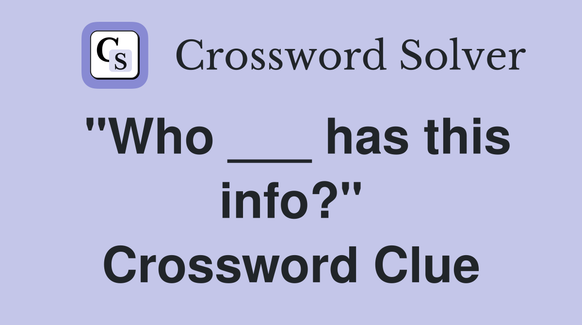 "Who ___ has this info?" Crossword Clue