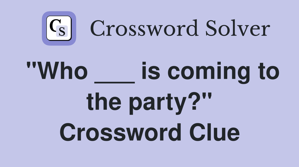 "Who ___ is coming to the party?" Crossword Clue