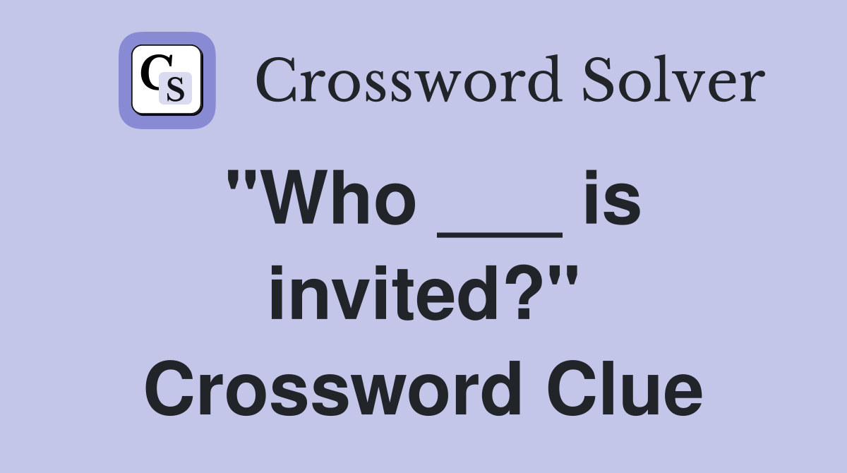 "Who ___ is invited?" Crossword Clue