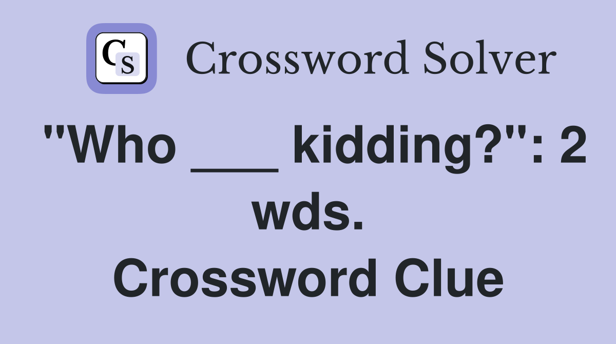 "Who ___ kidding?": 2 wds. Crossword Clue