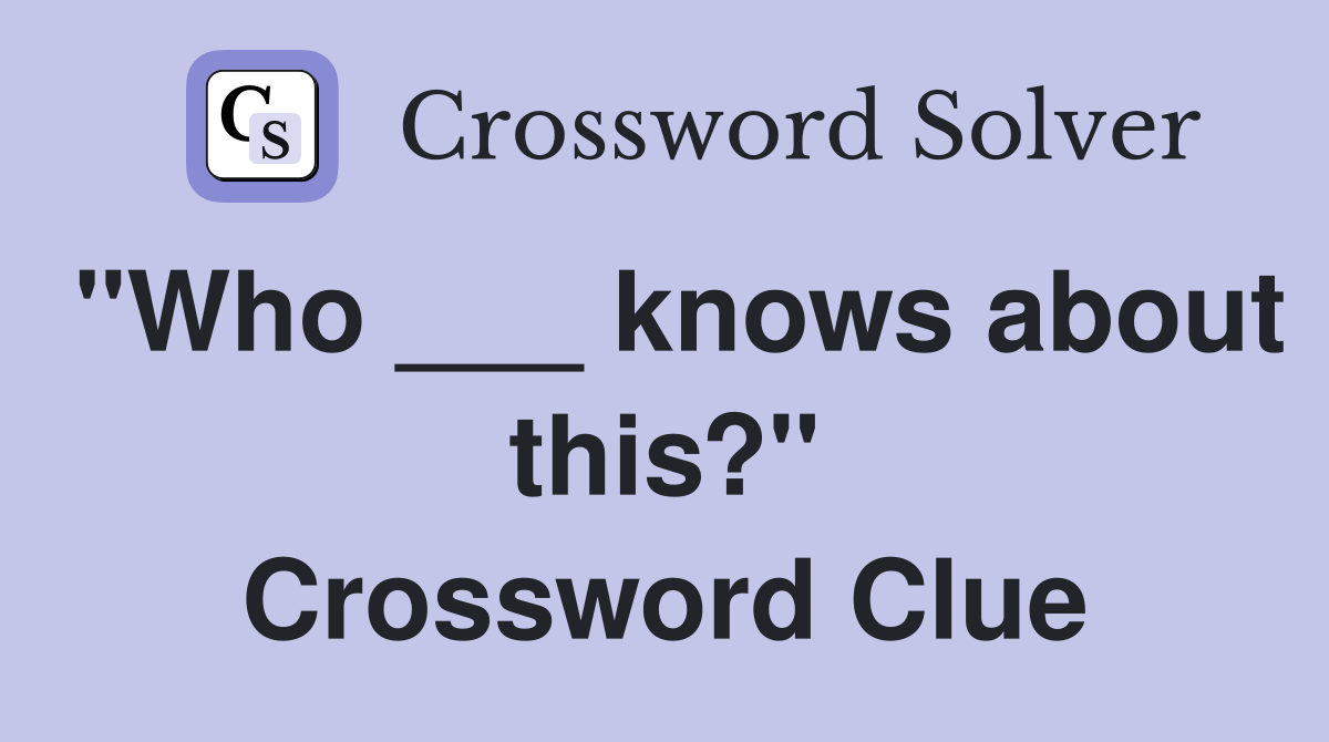 "Who ___ knows about this?" Crossword Clue