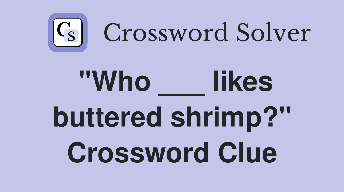 "Who ___ likes buttered shrimp?" Crossword Clue