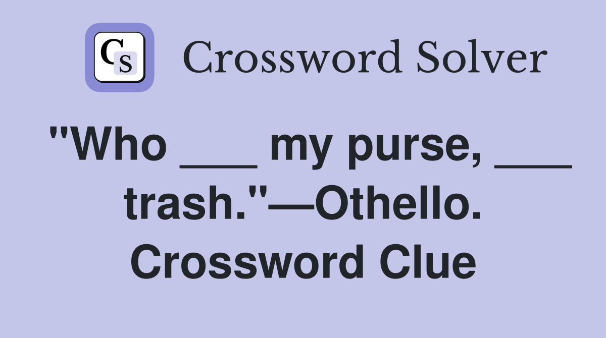 "Who ___ my purse, ___ trash."—Othello. Crossword Clue