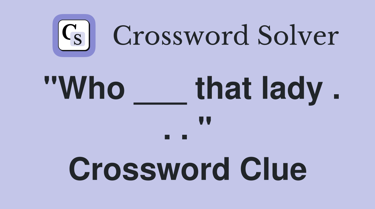 "Who ___ that lady . . . " Crossword Clue