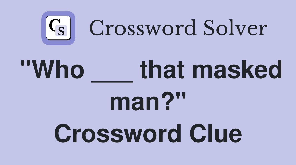 "Who ___ that masked man?" Crossword Clue