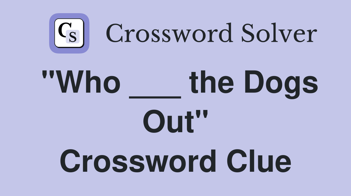 "Who ___ the Dogs Out" Crossword Clue