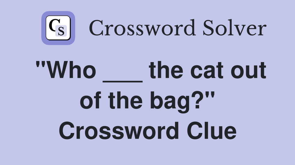 "Who ___ the cat out of the bag?" Crossword Clue