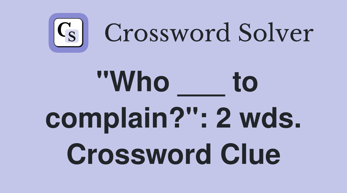 "Who ___ to complain?": 2 wds. Crossword Clue