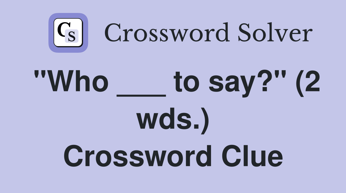 "Who ___ to say?" (2 wds.) Crossword Clue