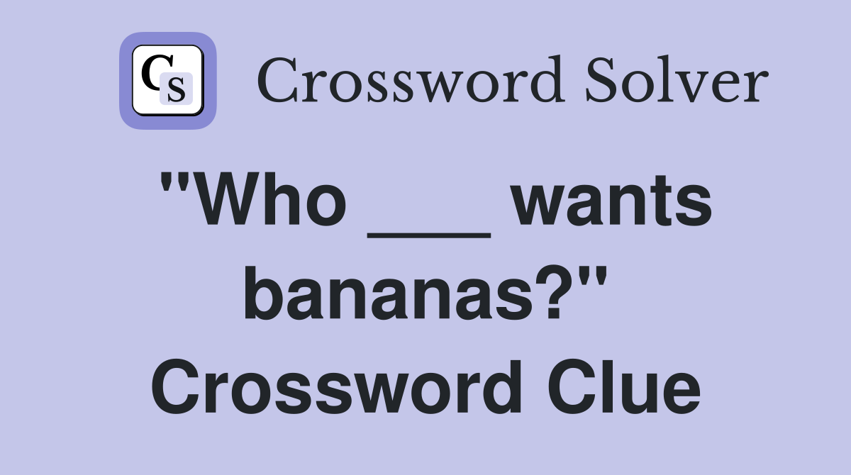 "Who ___ wants bananas?" Crossword Clue
