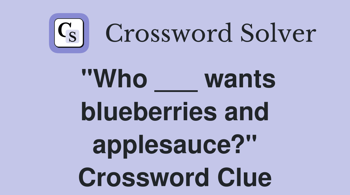 "Who ___ wants blueberries and applesauce?" Crossword Clue