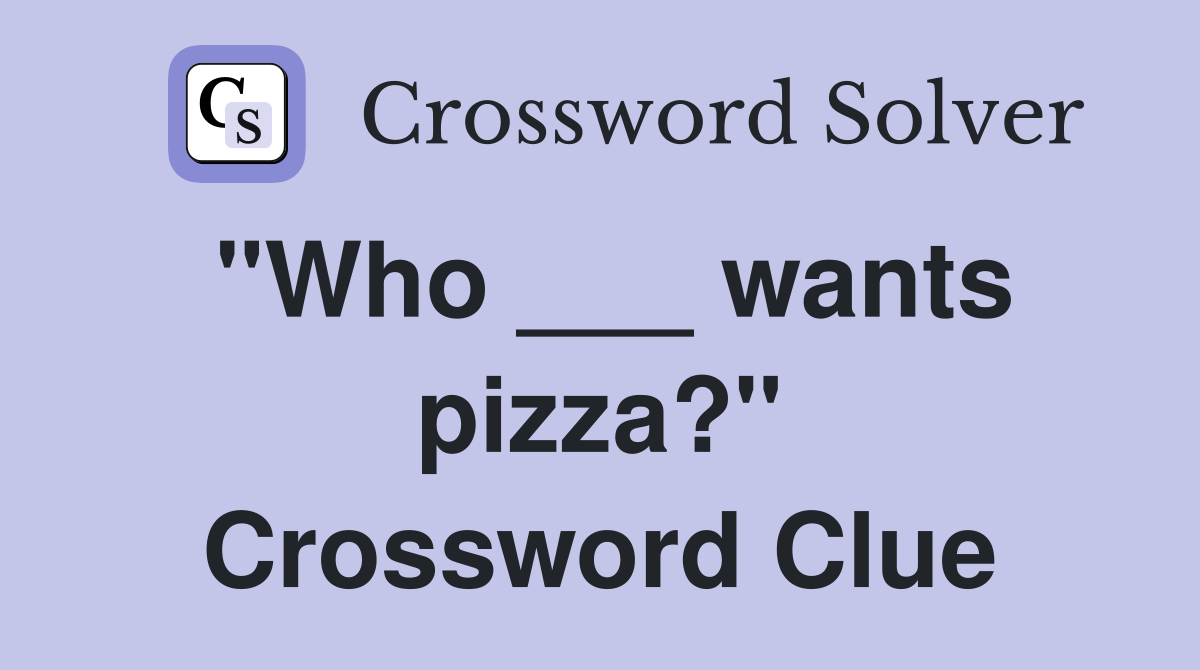 "Who ___ wants pizza?" Crossword Clue