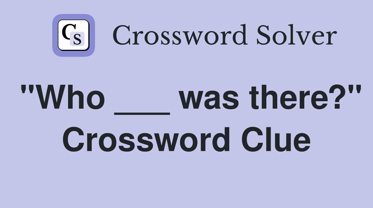 "Who ___ was there?" Crossword Clue