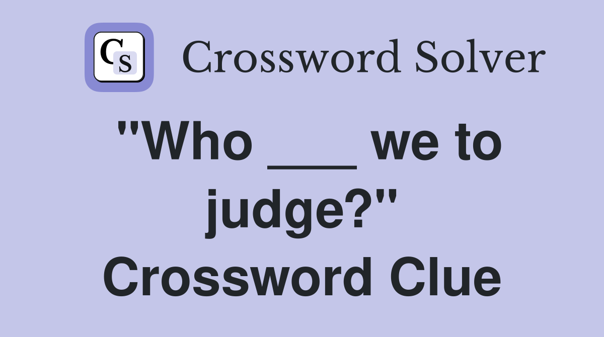 "Who ___ we to judge?" Crossword Clue