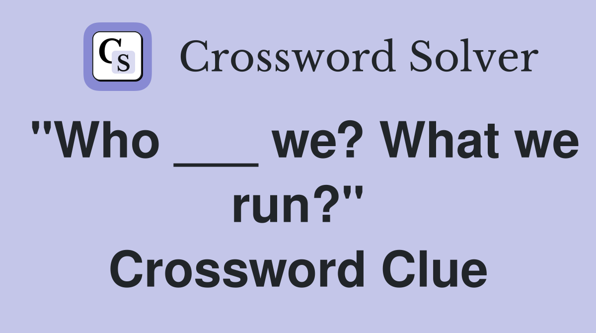 "Who ___ we? What we run?" Crossword Clue