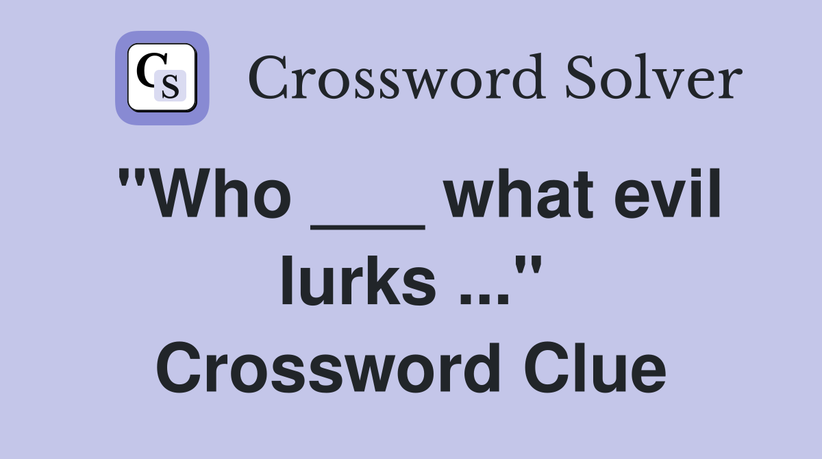 "Who ___ what evil lurks ..." Crossword Clue