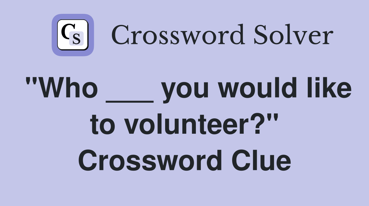 "Who ___ you would like to volunteer?" Crossword Clue