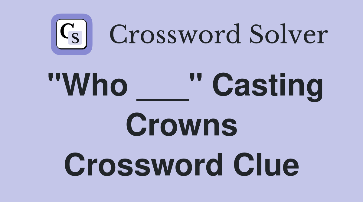 "Who ___" Casting Crowns Crossword Clue