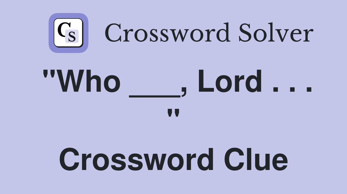 "Who ___, Lord . . . " Crossword Clue