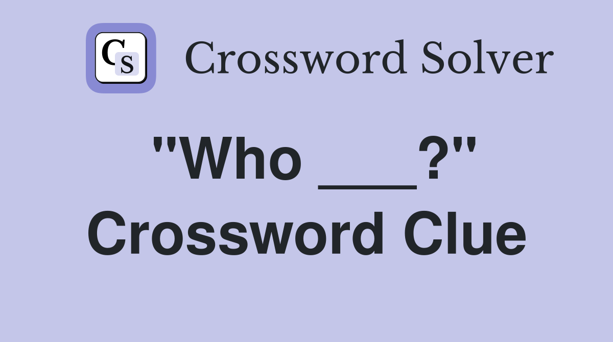 "Who ___?" Crossword Clue
