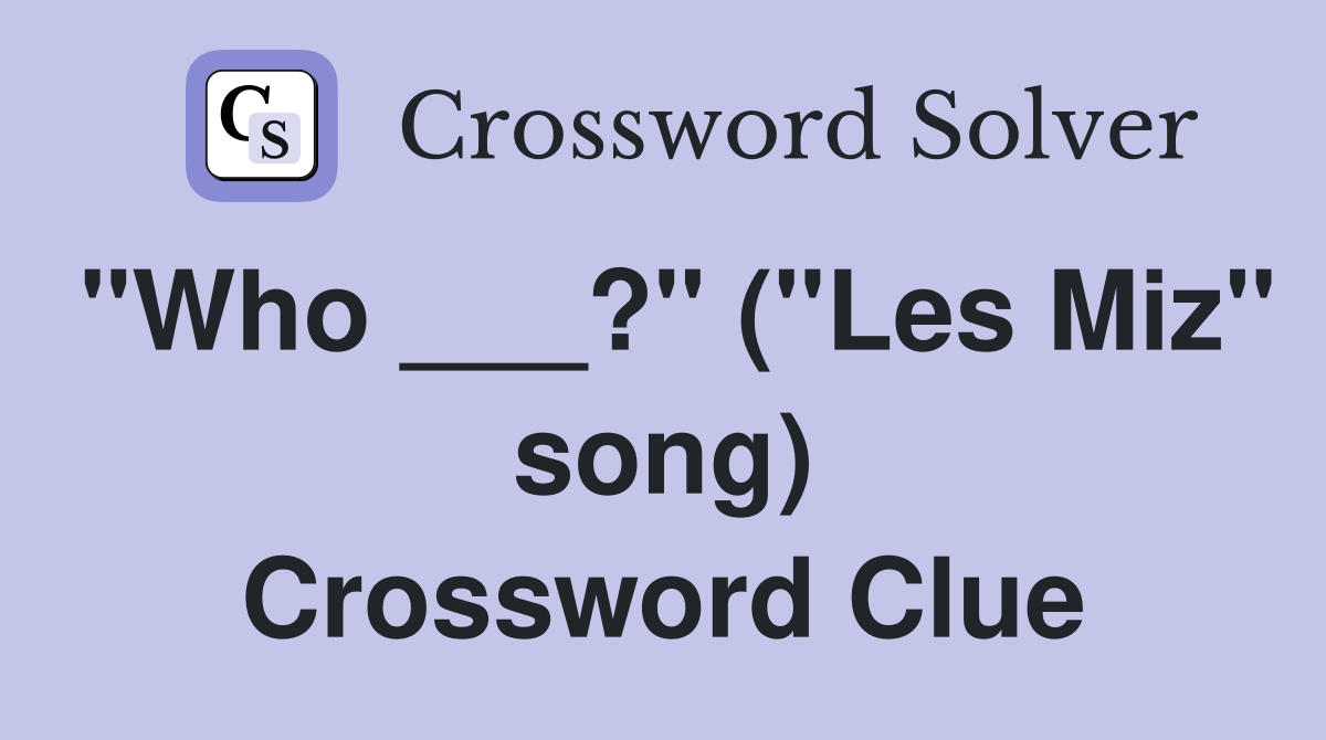 "Who ___?" ("Les Miz" song) Crossword Clue
