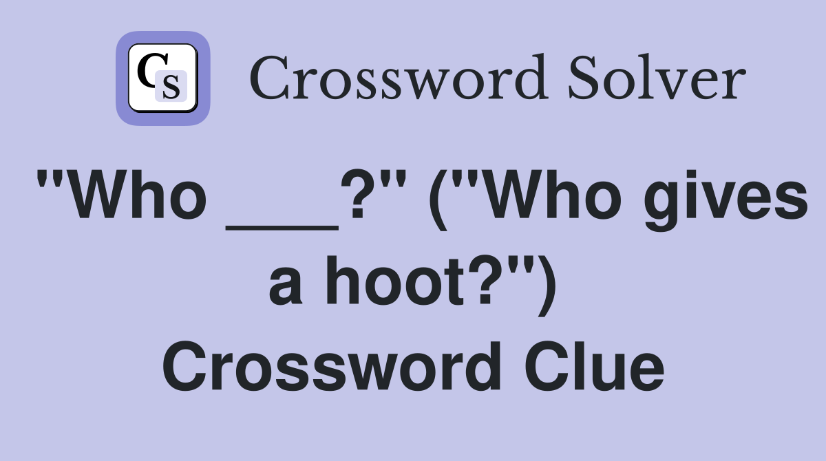 "Who ___?" ("Who gives a hoot?") Crossword Clue