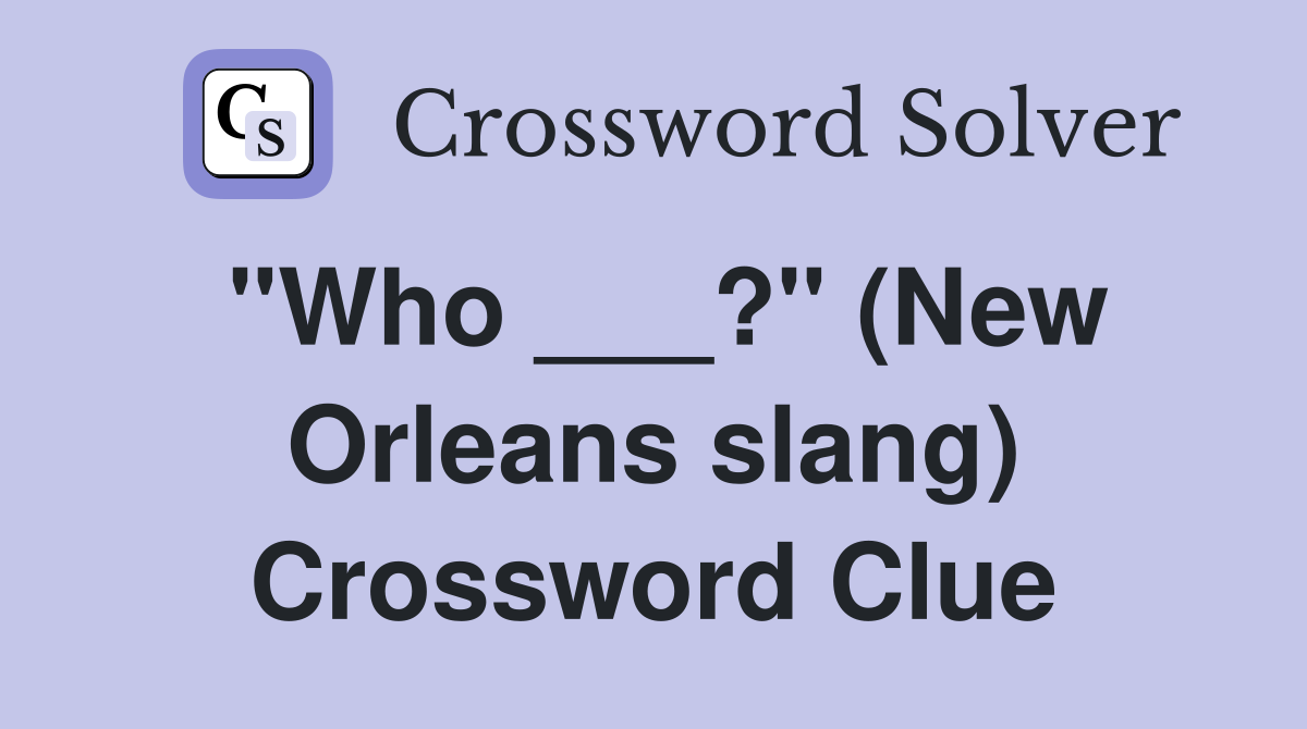 "Who ___?" (New Orleans slang) Crossword Clue