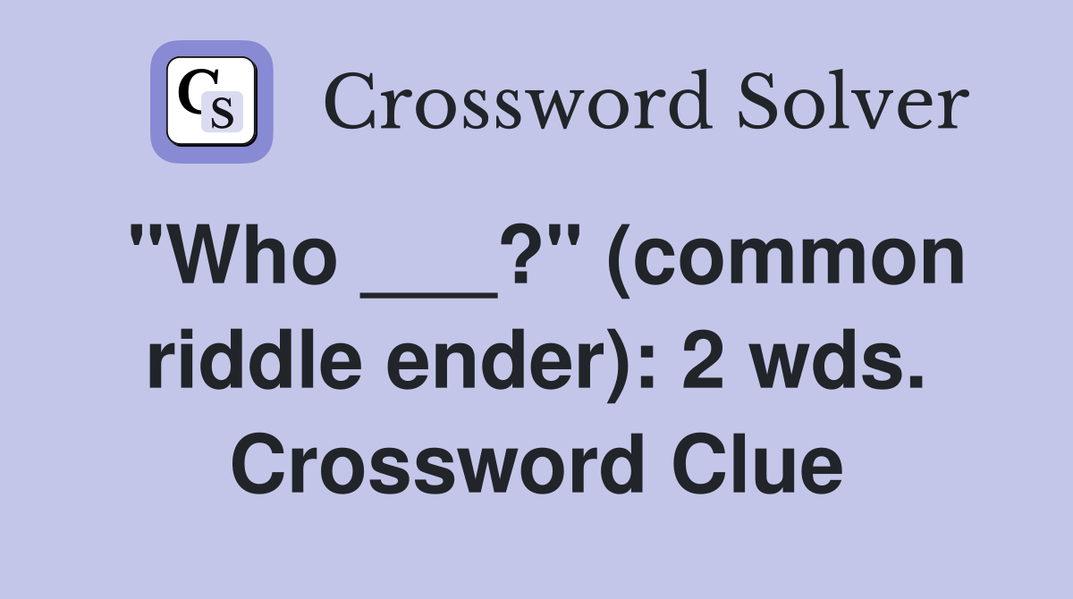 "Who ___?" (common riddle ender): 2 wds. Crossword Clue