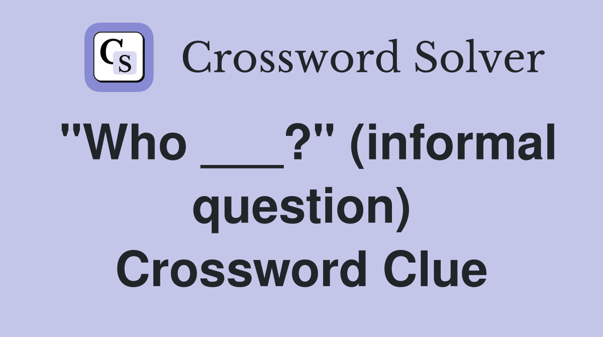 "Who ___?" (informal question) Crossword Clue