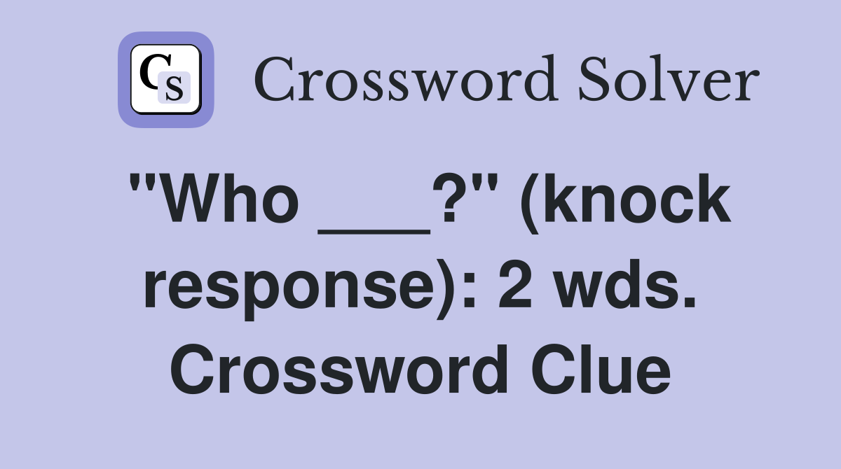 "Who ___?" (knock response): 2 wds. Crossword Clue