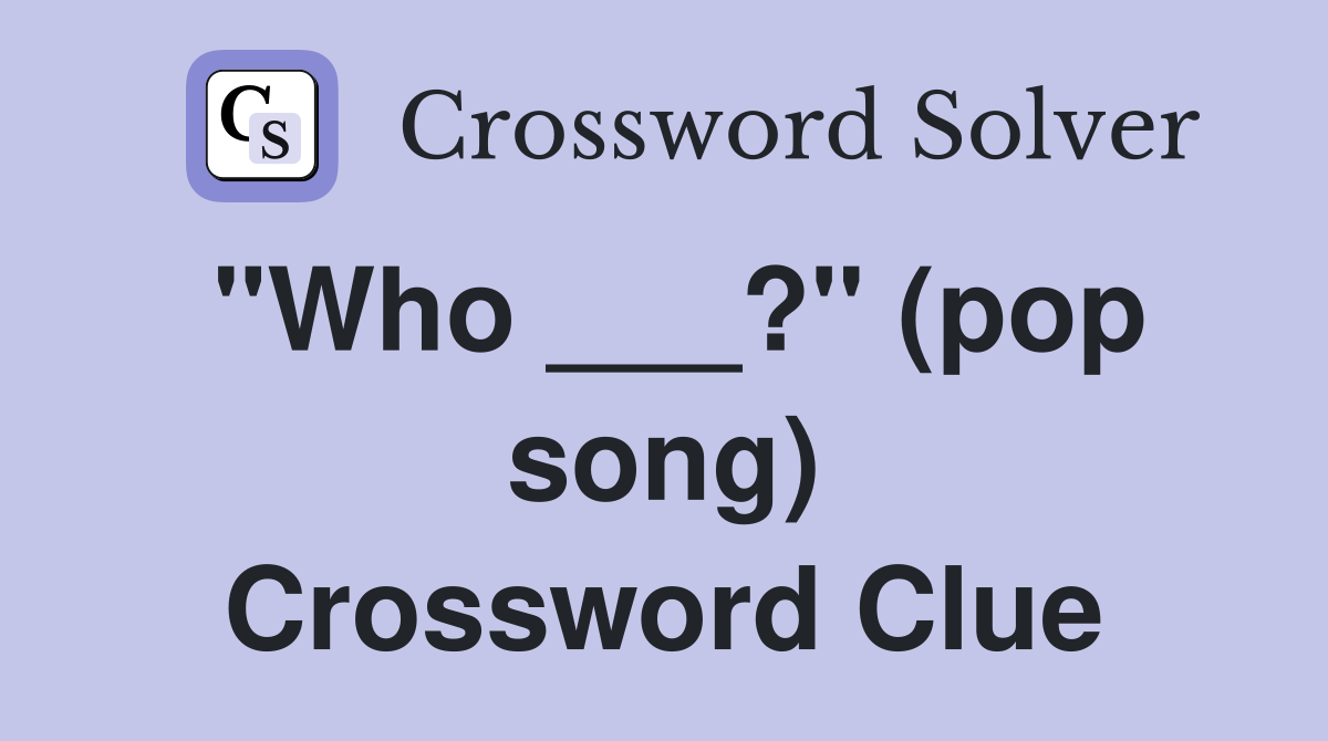 "Who ___?" (pop song) Crossword Clue