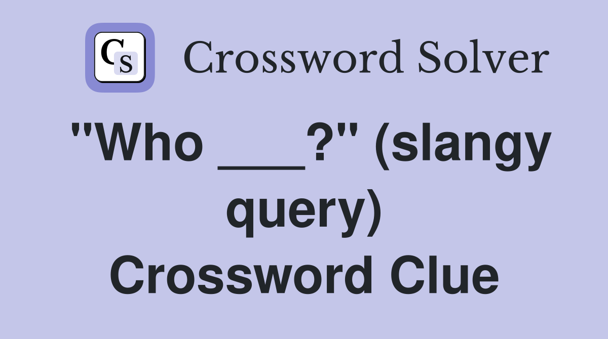 "Who ___?" (slangy query) Crossword Clue