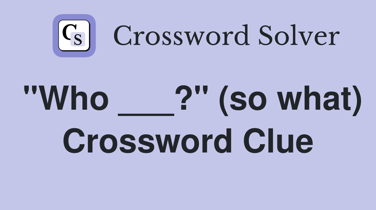 "Who ___?" (so what) Crossword Clue