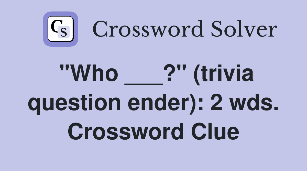 "Who ___?" (trivia question ender): 2 wds. Crossword Clue