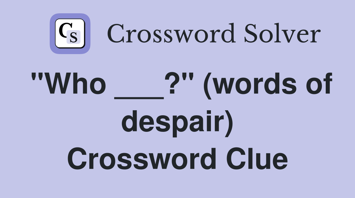 "Who ___?" (words of despair) Crossword Clue