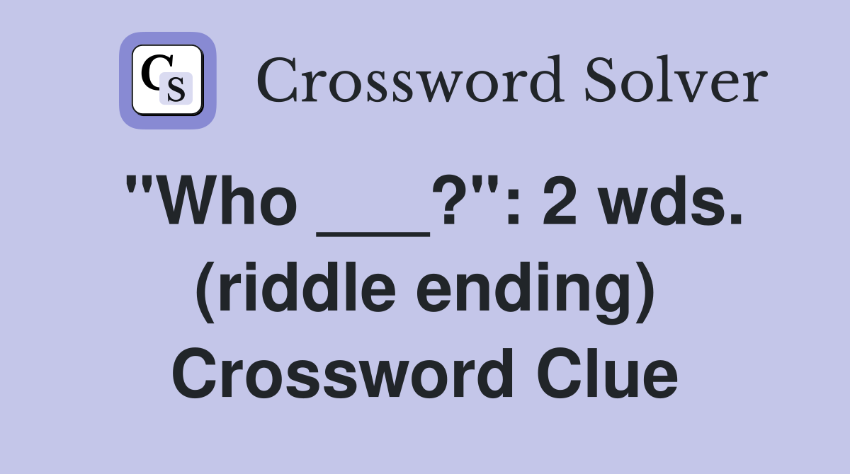 "Who ___?": 2 wds. (riddle ending) Crossword Clue