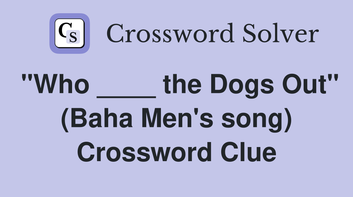 "Who ____ the Dogs Out" (Baha Men's song) Crossword Clue