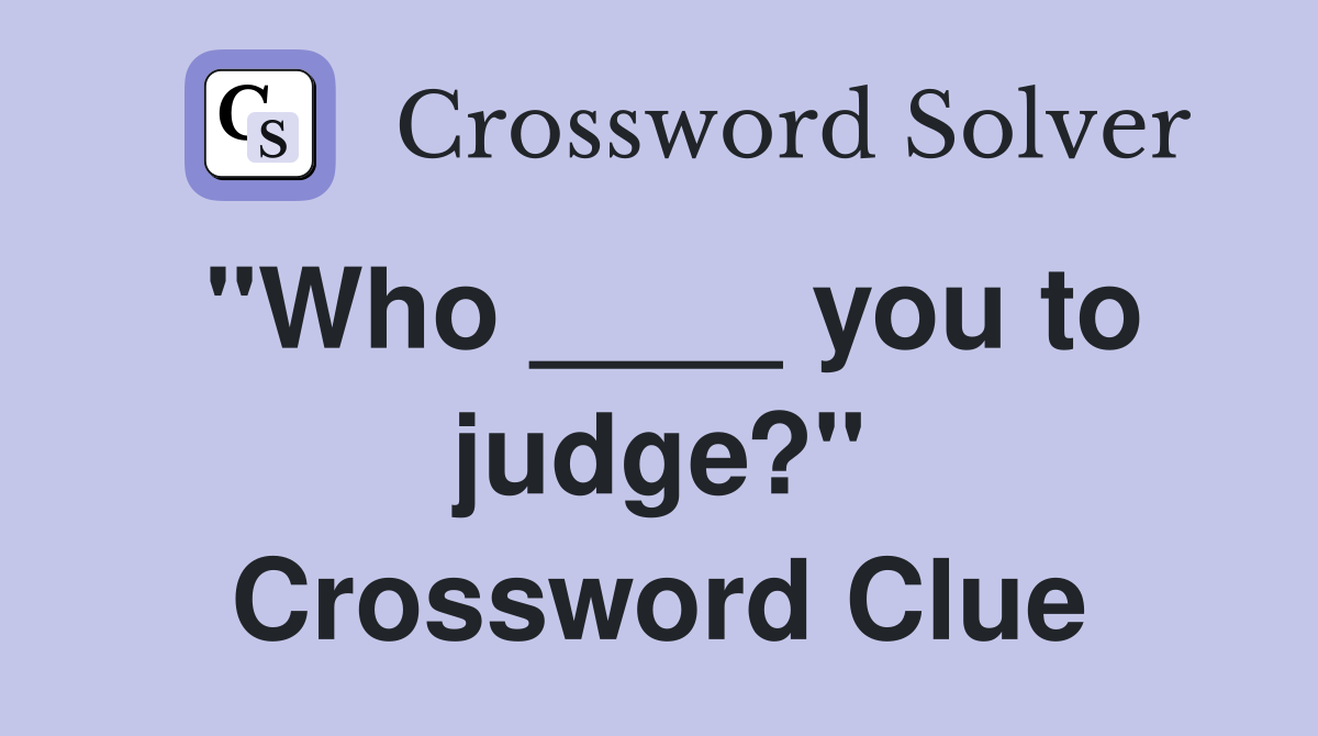 "Who ____ you to judge?" Crossword Clue