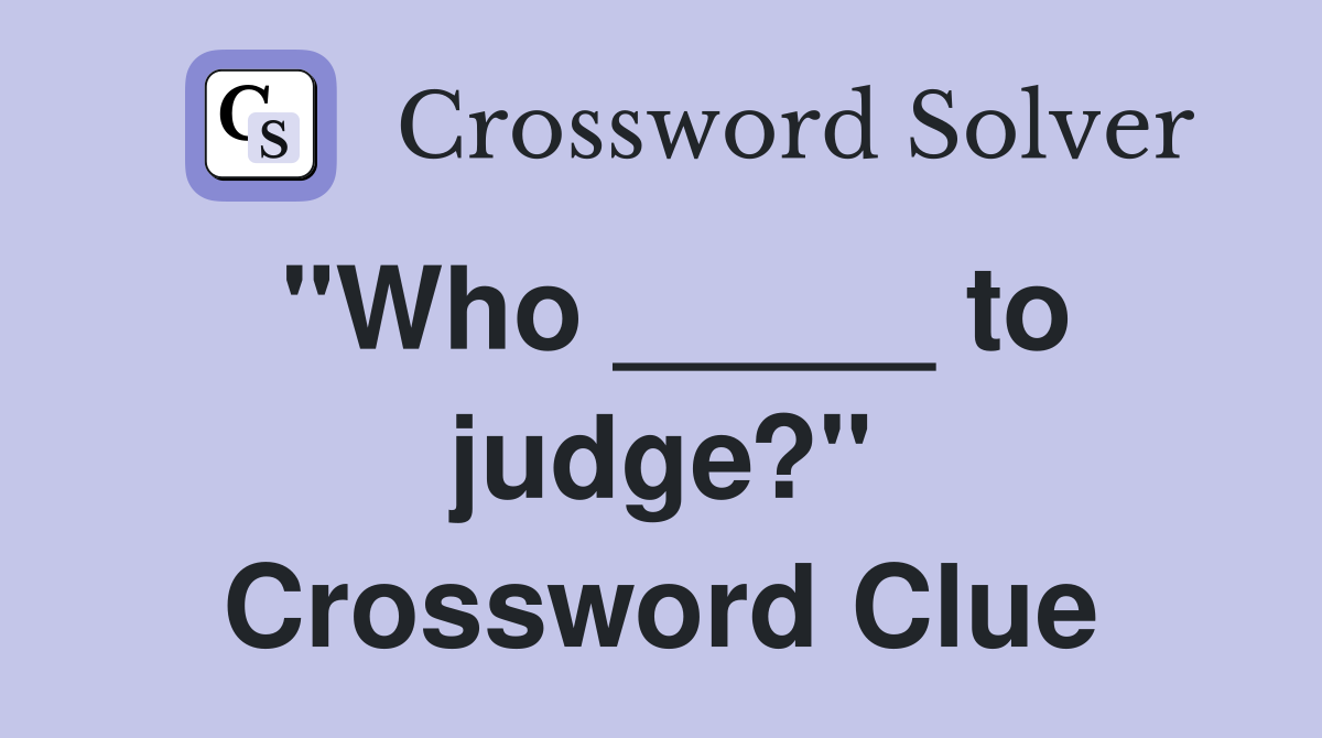 "Who _____ to judge?" Crossword Clue
