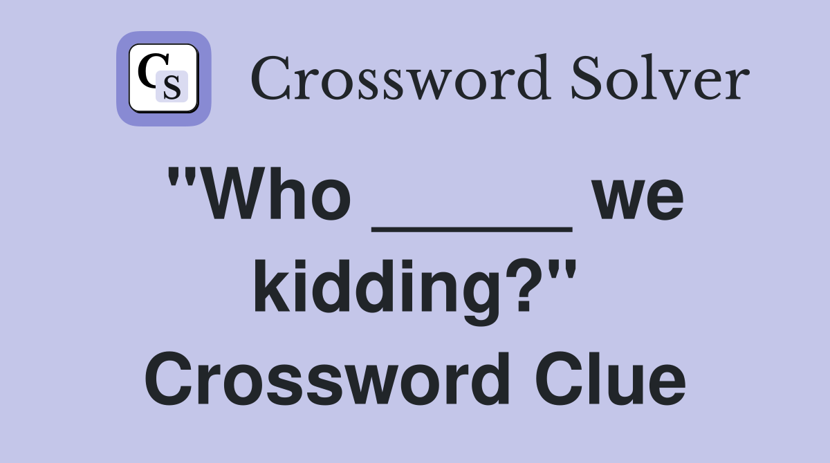 "Who _____ we kidding?" Crossword Clue