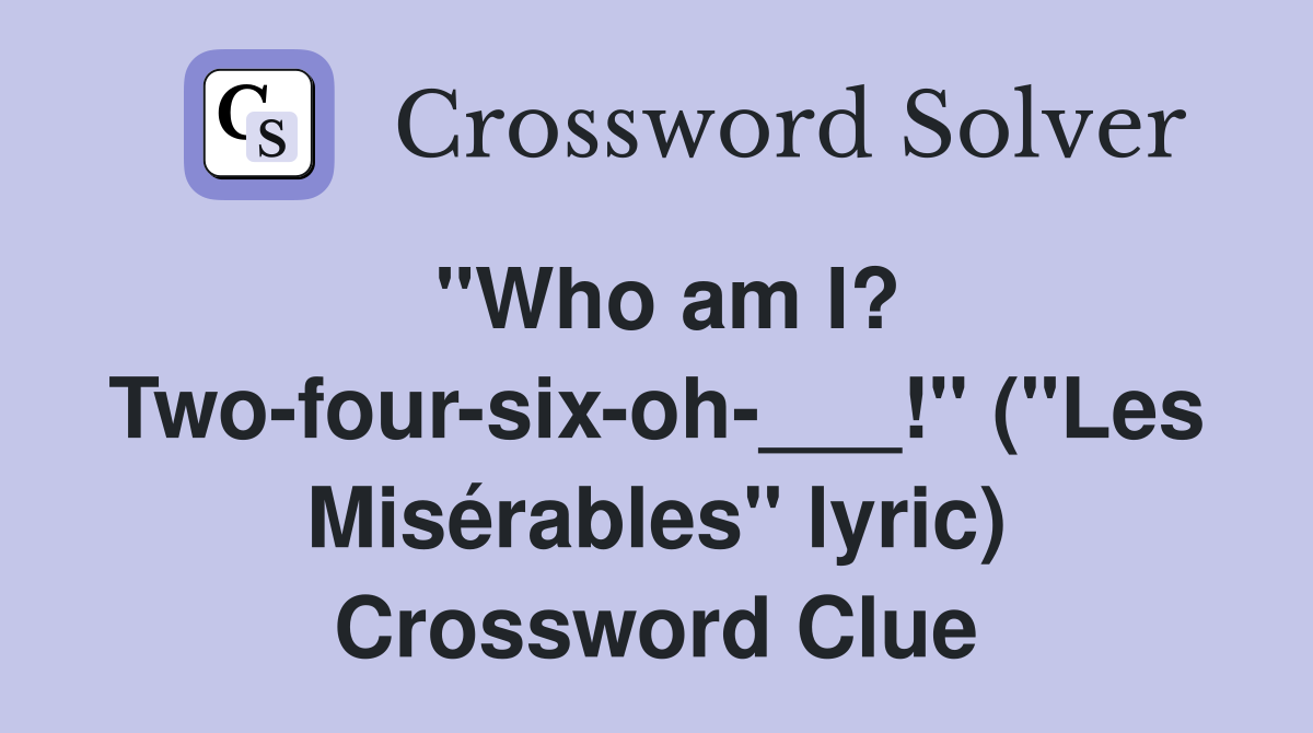 "Who am I? Two-four-six-oh-___!" ("Les Misérables" lyric) Crossword Clue