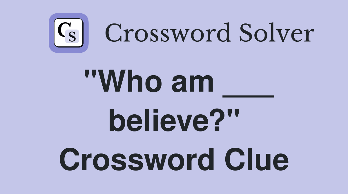 "Who am ___ believe?" Crossword Clue